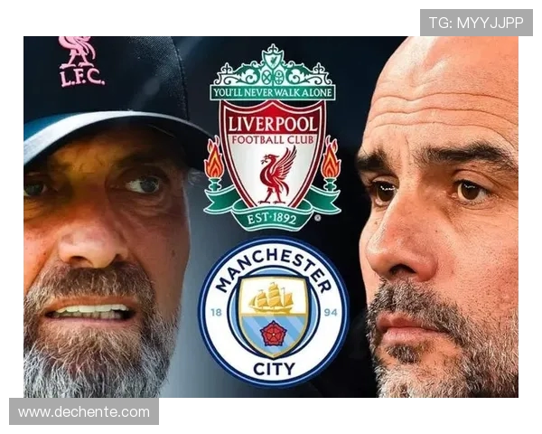 今晚英超焦点大战曼城迎战利物浦谁能笑到最后争夺三分激烈对决即将上演